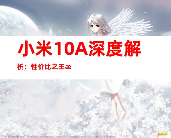 小米10A深度解析：性价比之王是否实至名归